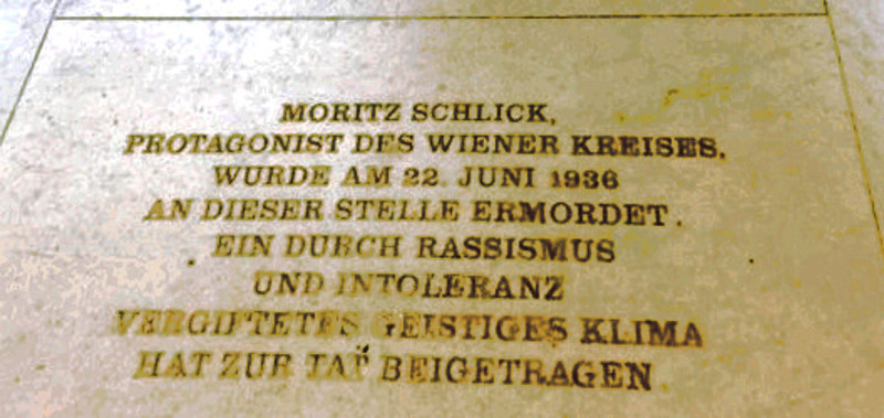 « Moritz Schlick, animateur du Cercle de Vienne, fut assassiné le 22 juin 1936 à cet emplacement. Un climat intellectuel empoisonné par le racisme et l’intolérance a contribué au fait »